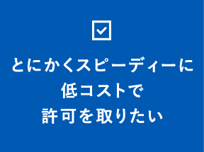 とにかくスピーディーに低コストで許可を取りたい
